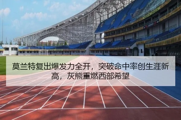 莫兰特复出爆发力全开，突破命中率创生涯新高，灰熊重燃西部希望